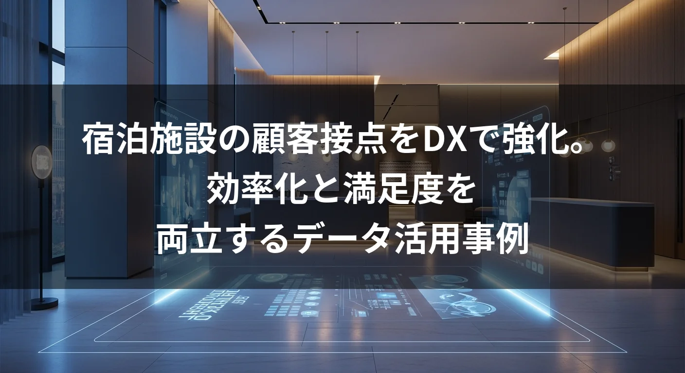 宿泊施設の顧客接点をDXで強化。効率化と満足度を両立するデータ活用事例