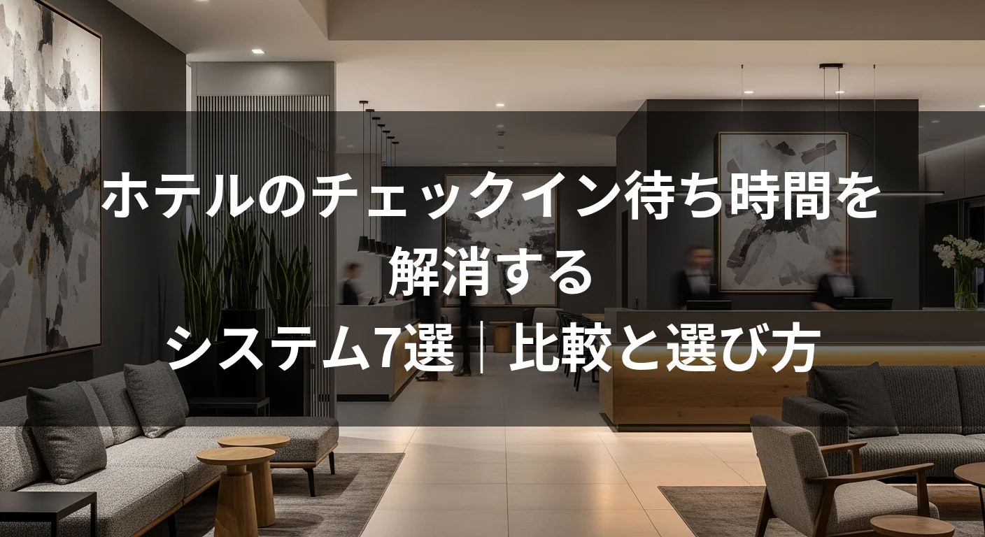 ホテルのチェックイン待ち時間を解消するシステム7選｜比較と選び方