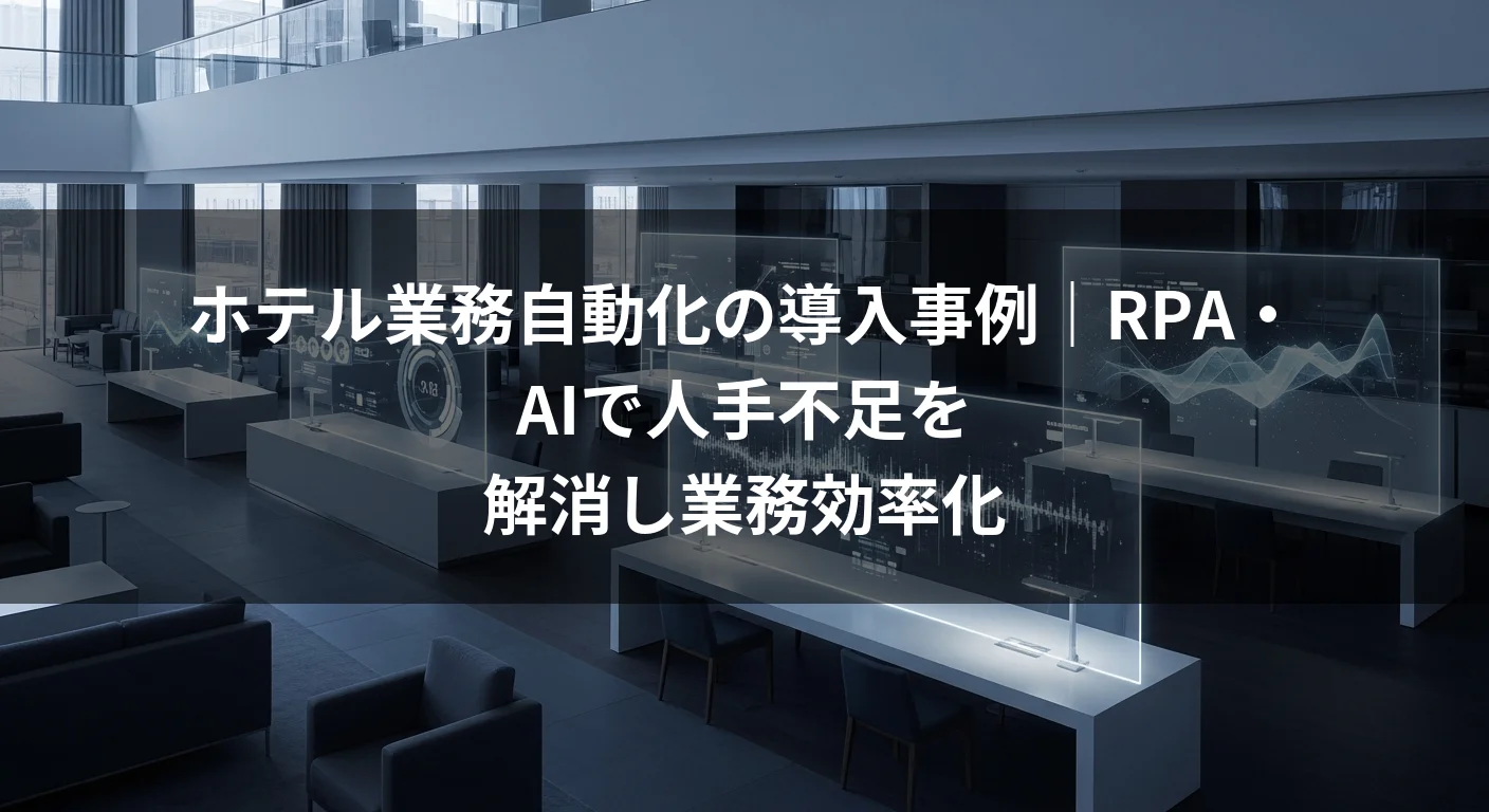 ホテル業務自動化の導入事例｜RPA・AIで人手不足を解消し業務効率化