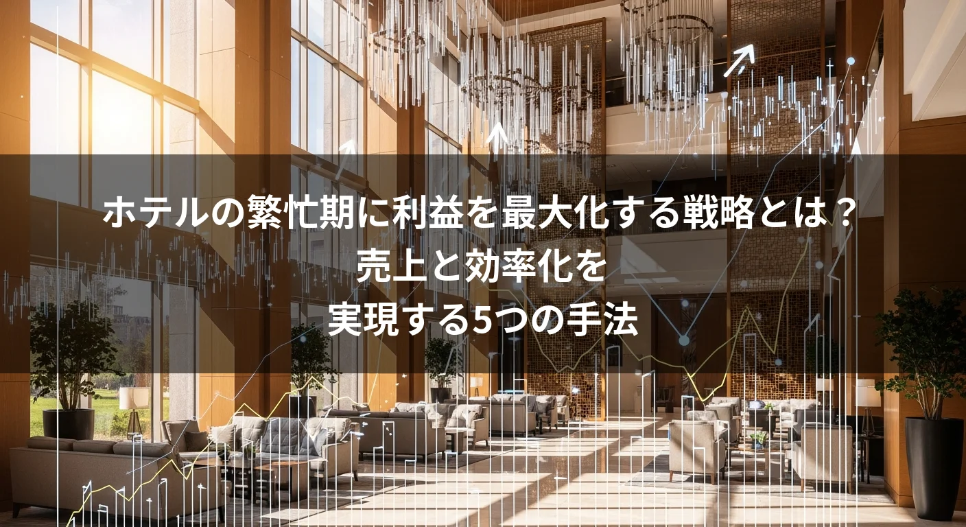 ホテルの繁忙期に利益を最大化する戦略とは？売上と効率化を実現する5つの手法