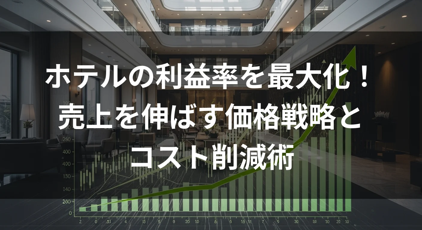 ホテルの利益率を最大化！売上を伸ばす価格戦略とコスト削減術