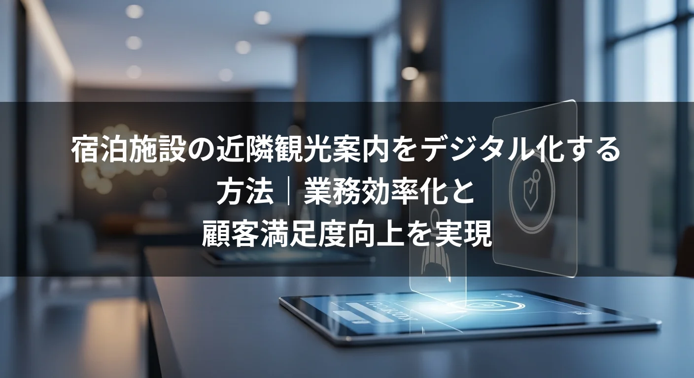 宿泊施設の近隣観光案内をデジタル化する方法｜業務効率化と顧客満足度向上を実現