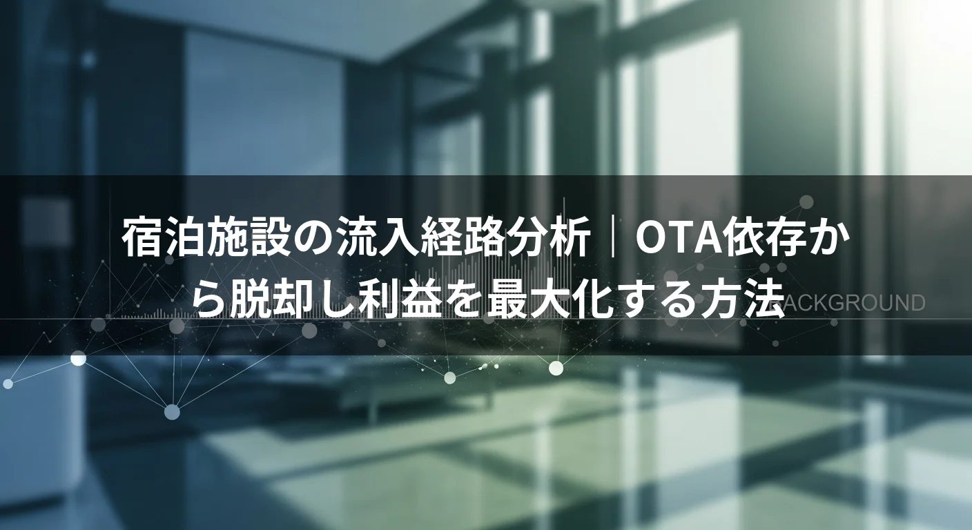 宿泊施設の流入経路分析｜OTA依存から脱却し利益を最大化する方法