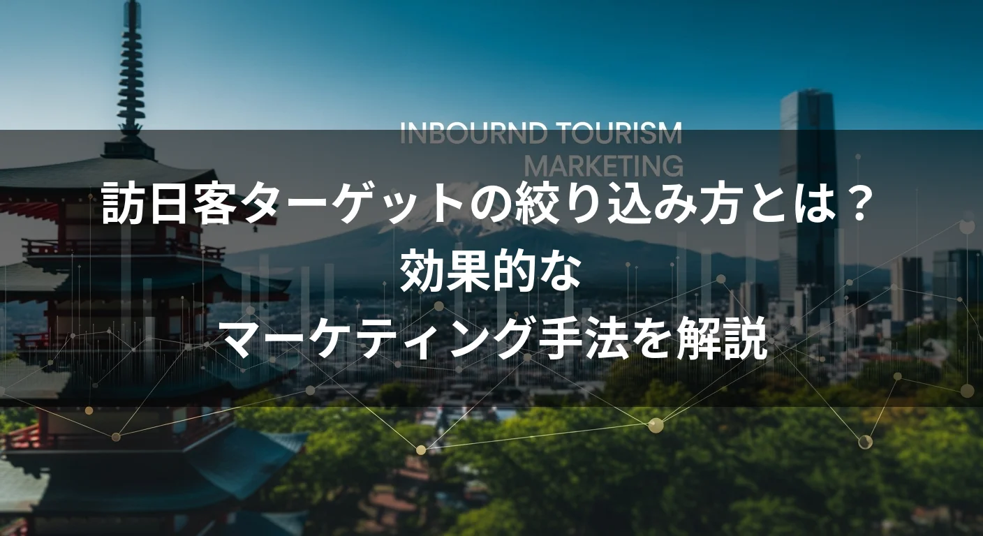 訪日客ターゲットの絞り込み方とは？効果的なマーケティング手法を解説