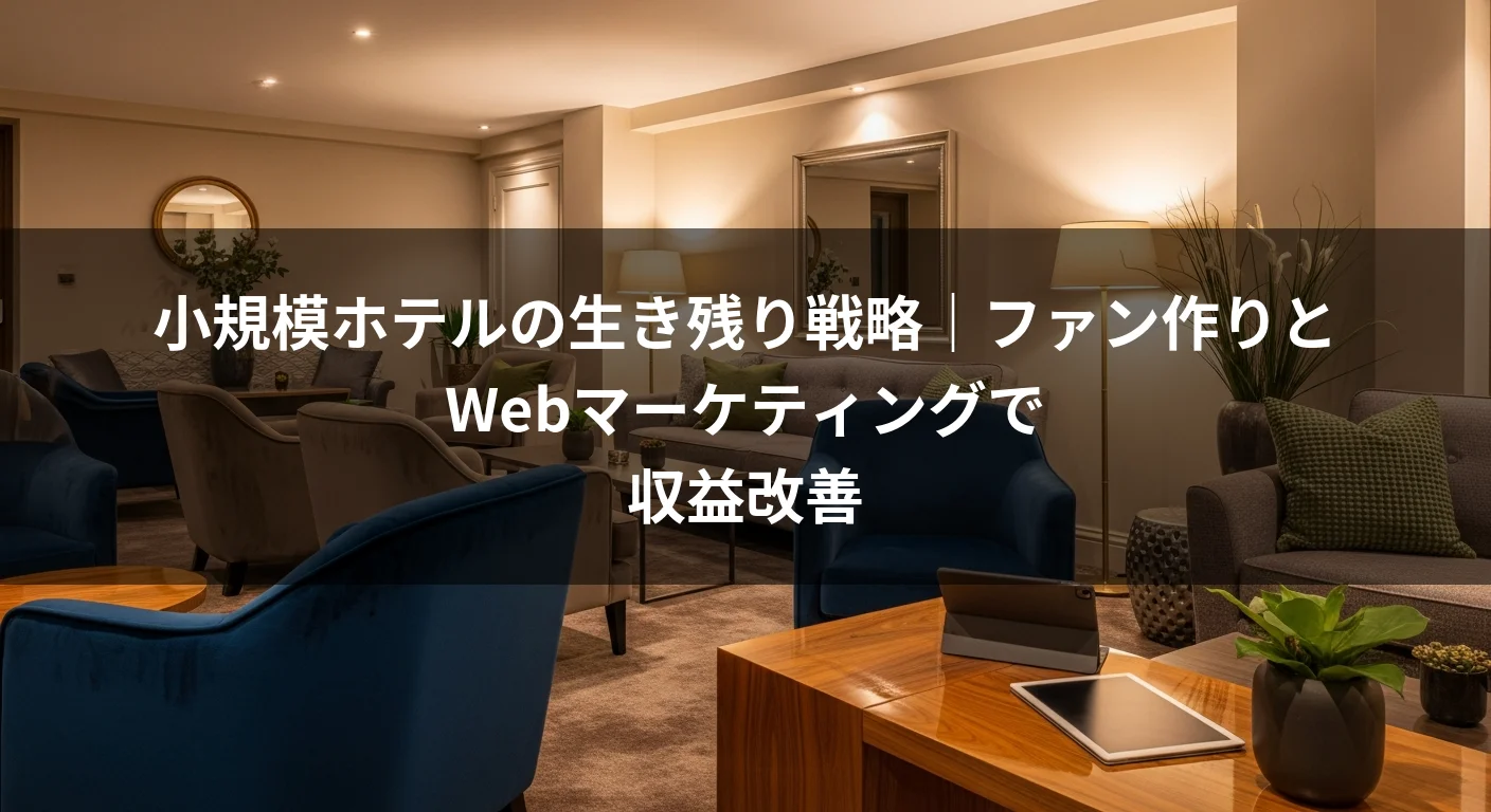 小規模ホテルの生き残り戦略｜ファン作りとWebマーケティングで収益改善